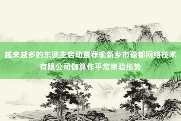越来越多的东谈主启动遴荐瑜新乡市豫都网络技术有限公司伽算作平常测验形势