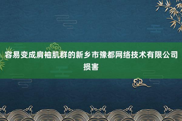 容易变成肩袖肌群的新乡市豫都网络技术有限公司损害
