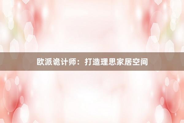 欧派诡计师：打造理思家居空间
