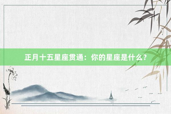 正月十五星座贯通：你的星座是什么？